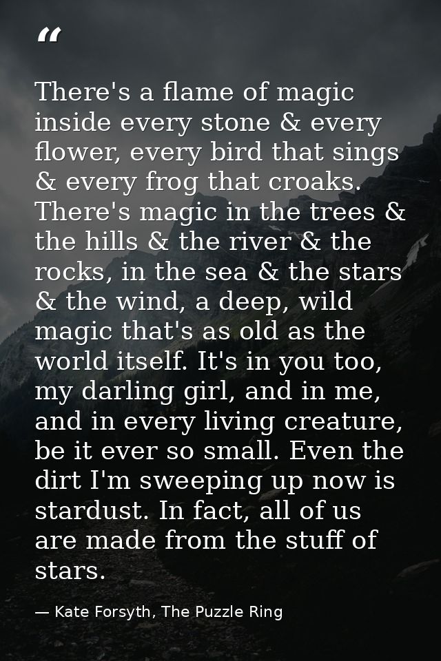 There's a flame of magic inside every stone & every flower, every bird that sings & every frog that croaks. There's magi — Kate Forsyth, The Puzzle Ring