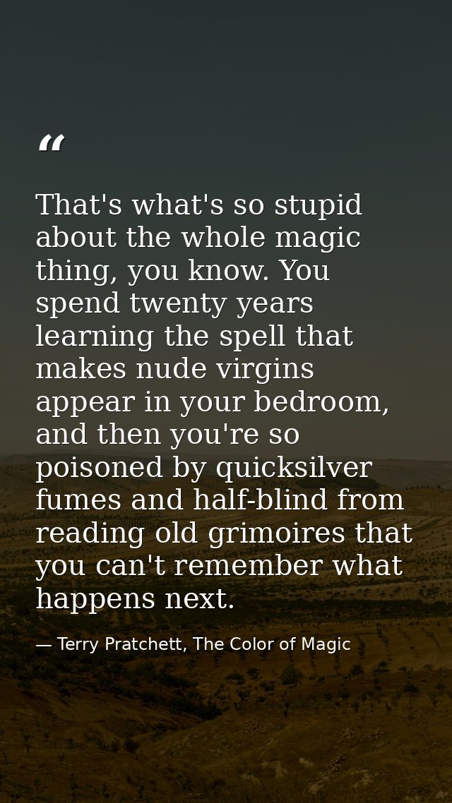 That's what's so stupid about the whole magic thing, you know. You spend twenty years learning the spell that makes nude — Terry Pratchett, The Color of Magic