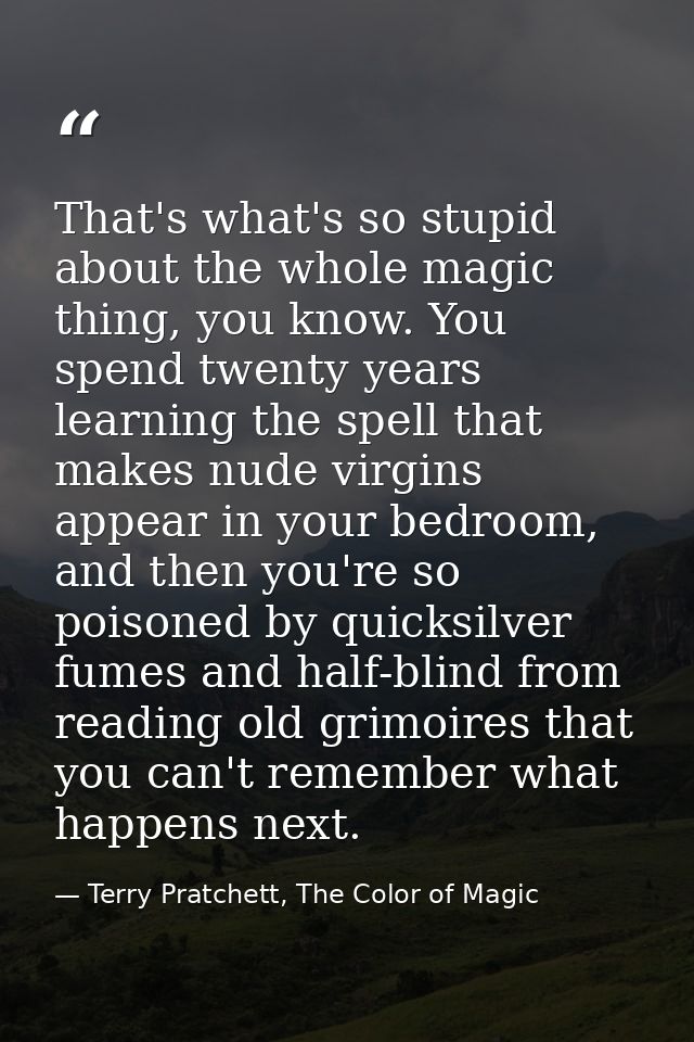 That's what's so stupid about the whole magic thing, you know. You spend twenty years learning the spell that makes nude — Terry Pratchett, The Color of Magic