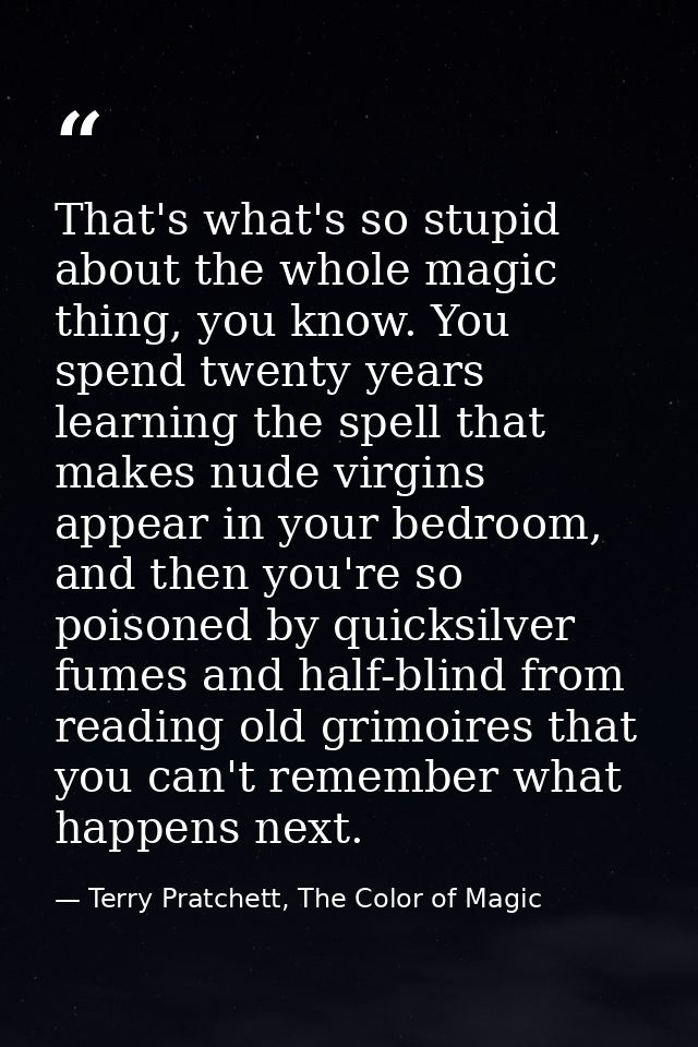 That's what's so stupid about the whole magic thing, you know. You spend twenty years learning the spell that makes nude — Terry Pratchett, The Color of Magic