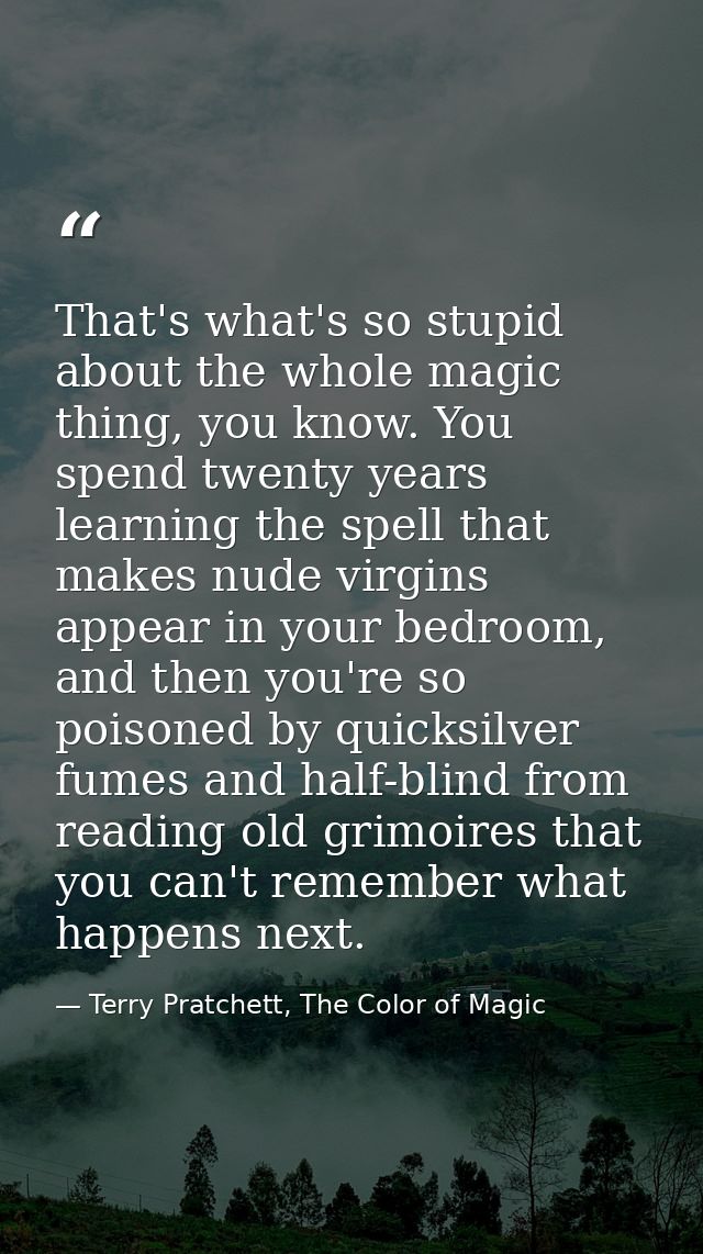 That's what's so stupid about the whole magic thing, you know. You spend twenty years learning the spell that makes nude — Terry Pratchett, The Color of Magic
