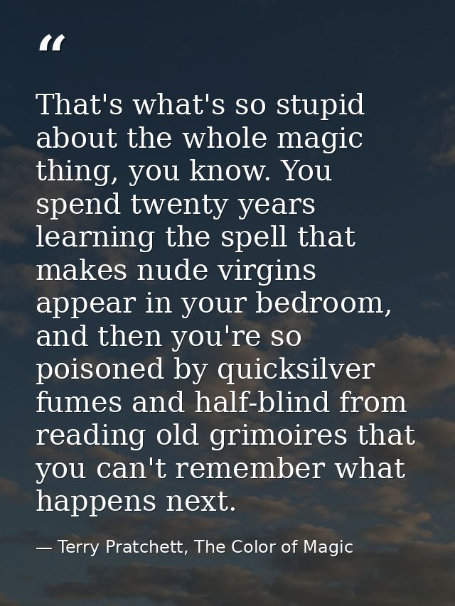 That's what's so stupid about the whole magic thing, you know. You spend twenty years learning the spell that makes nude — Terry Pratchett, The Color of Magic