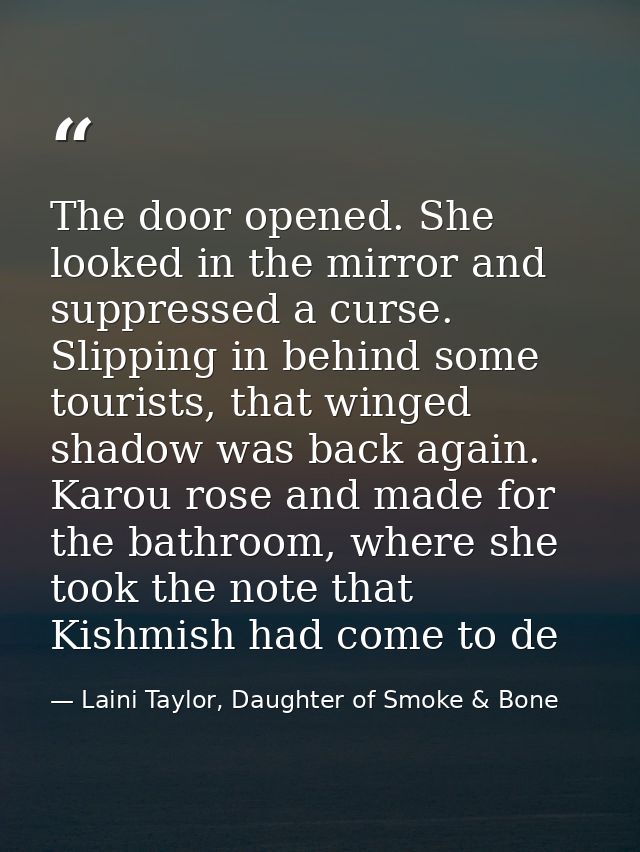 The door opened. She looked in the mirror and suppressed a curse. Slipping in behind some tourists, that winged shadow w — Laini Taylor, Daughter of Smoke & Bone