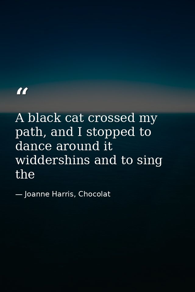 A black cat crossed my path, and I stopped to dance around it widdershins and to sing the — Joanne Harris, Chocolat