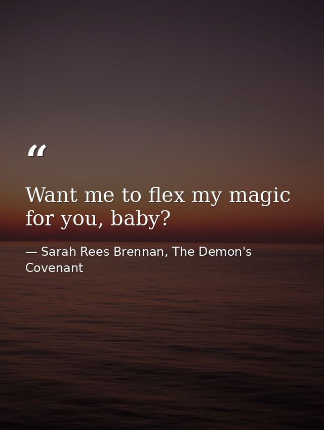 Want me to flex my magic for you, baby? — Sarah Rees Brennan, The Demon's Covenant