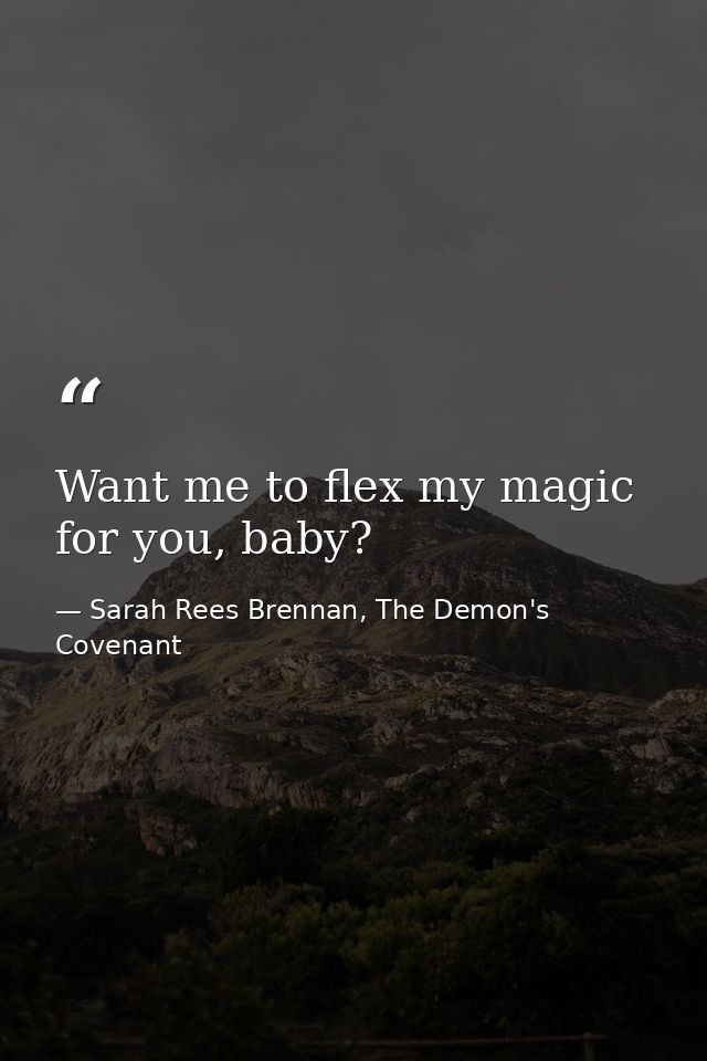 Want me to flex my magic for you, baby? — Sarah Rees Brennan, The Demon's Covenant