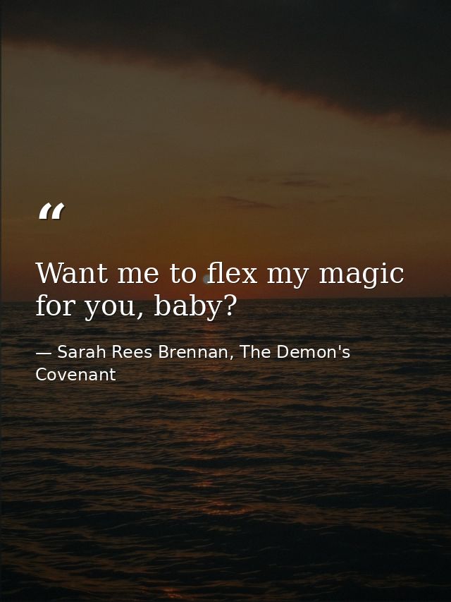 Want me to flex my magic for you, baby? — Sarah Rees Brennan, The Demon's Covenant