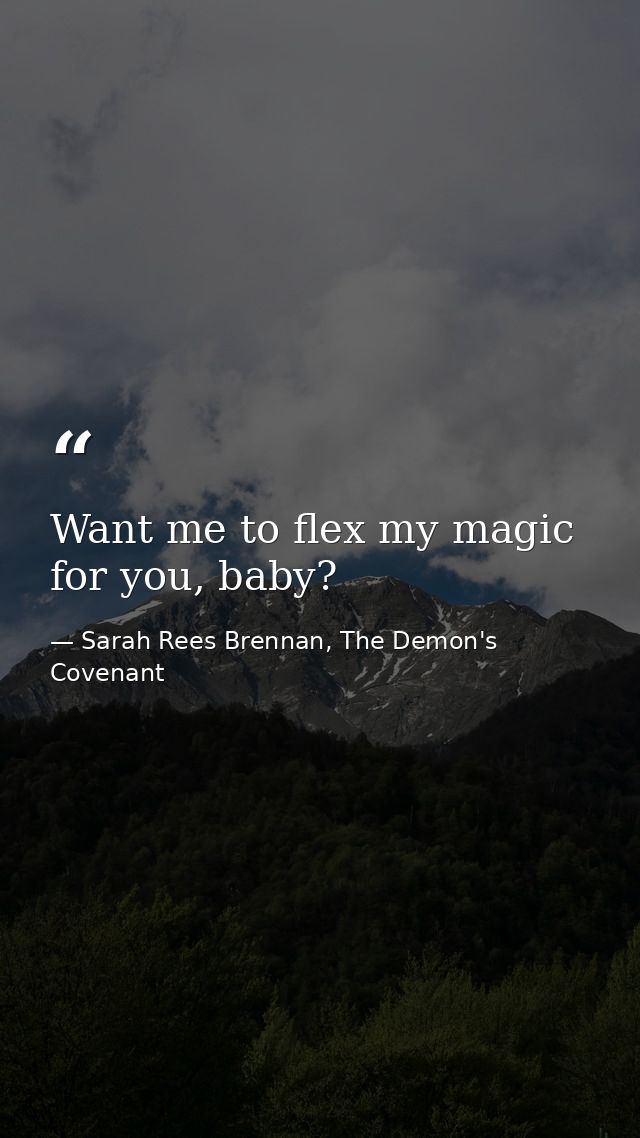 Want me to flex my magic for you, baby? — Sarah Rees Brennan, The Demon's Covenant