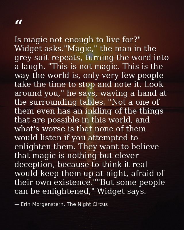 Is magic not enough to live for?" Widget asks."Magic," the man in the grey suit repeats, turning the word into a laugh.  — Erin Morgenstern, The Night Circus