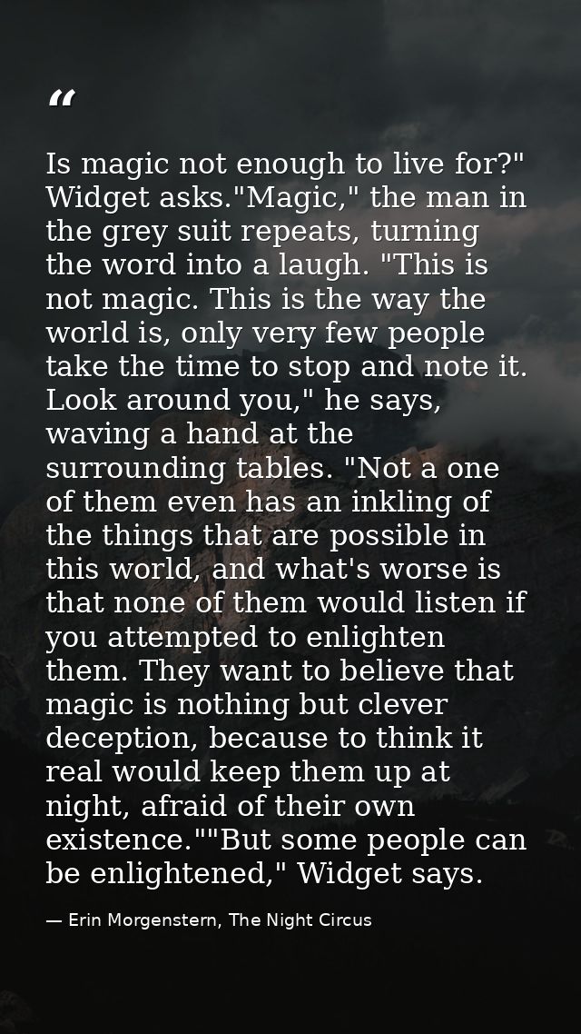 Is magic not enough to live for?" Widget asks."Magic," the man in the grey suit repeats, turning the word into a laugh.  — Erin Morgenstern, The Night Circus