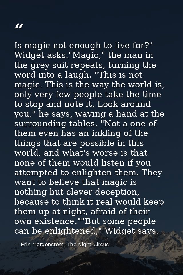 Is magic not enough to live for?" Widget asks."Magic," the man in the grey suit repeats, turning the word into a laugh.  — Erin Morgenstern, The Night Circus
