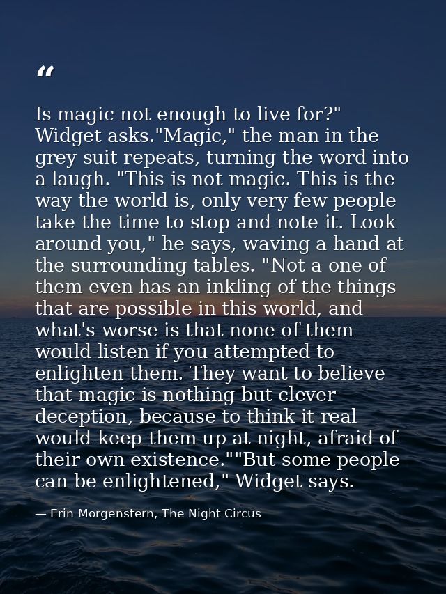 Is magic not enough to live for?" Widget asks."Magic," the man in the grey suit repeats, turning the word into a laugh.  — Erin Morgenstern, The Night Circus