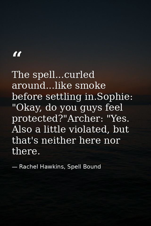 The spell...curled around...like smoke before settling in.Sophie: "Okay, do you guys feel protected?"Archer: "Yes. Also  — Rachel Hawkins, Spell Bound