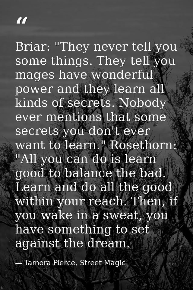 Briar: "They never tell you some things. They tell you mages have wonderful power and they learn all kinds of secrets. N — Tamora Pierce, Street Magic