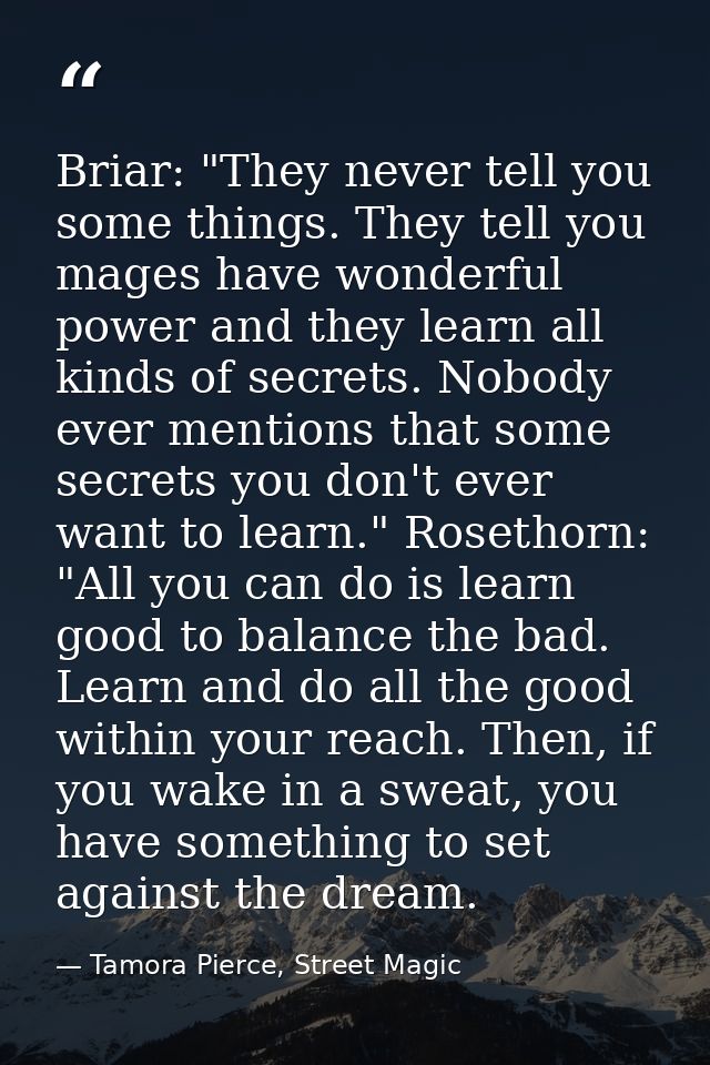 Briar: "They never tell you some things. They tell you mages have wonderful power and they learn all kinds of secrets. N — Tamora Pierce, Street Magic