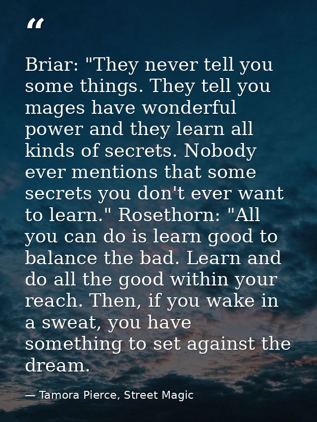 Briar: "They never tell you some things. They tell you mages have wonderful power and they learn all kinds of secrets. N — Tamora Pierce, Street Magic