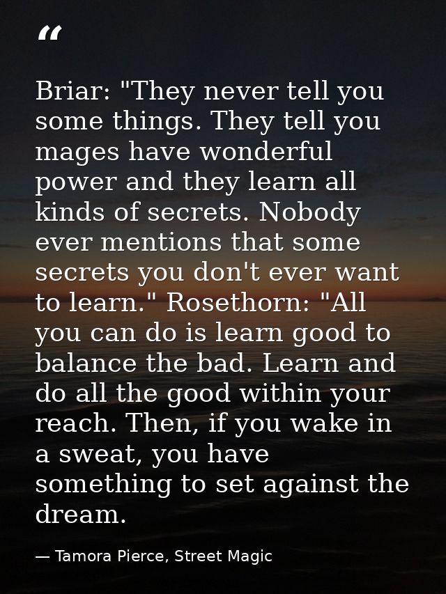 Briar: "They never tell you some things. They tell you mages have wonderful power and they learn all kinds of secrets. N — Tamora Pierce, Street Magic
