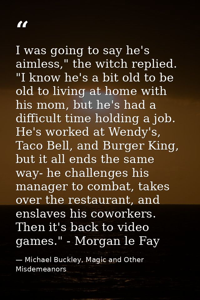 I was going to say he's aimless," the witch replied. "I know he's a bit old to be old to living at home with his mom, bu — Michael Buckley, Magic and Other Misdemeanors