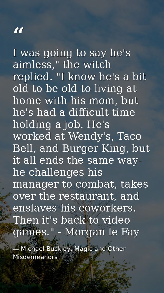 I was going to say he's aimless," the witch replied. "I know he's a bit old to be old to living at home with his mom, bu — Michael Buckley, Magic and Other Misdemeanors