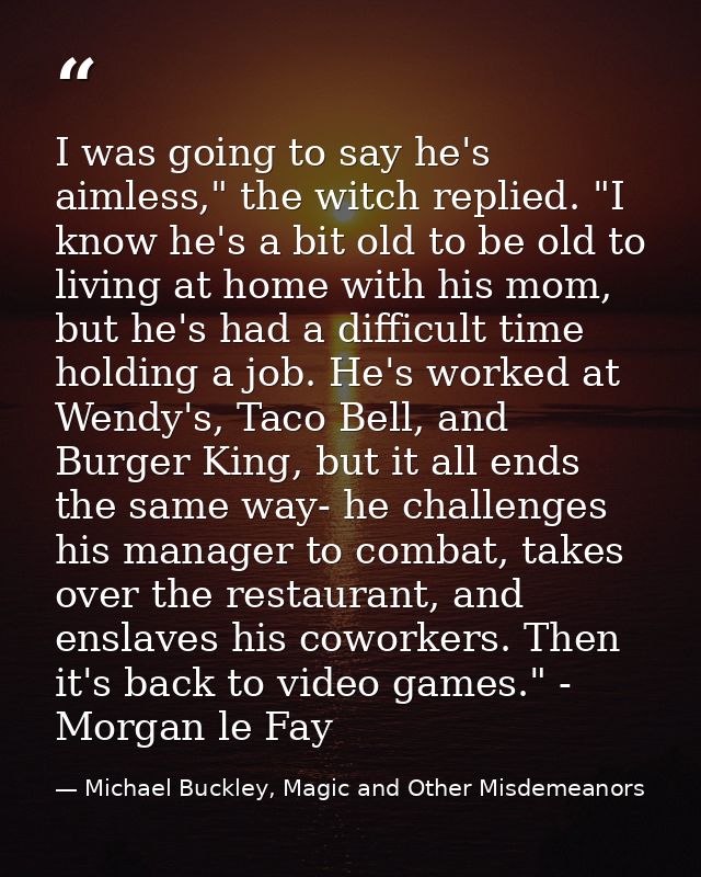 I was going to say he's aimless," the witch replied. "I know he's a bit old to be old to living at home with his mom, bu — Michael Buckley, Magic and Other Misdemeanors