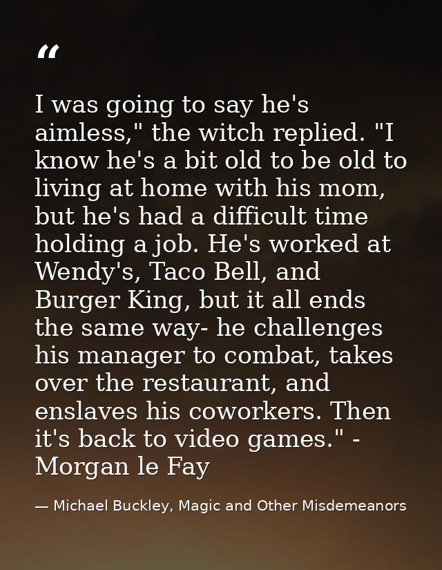 I was going to say he's aimless," the witch replied. "I know he's a bit old to be old to living at home with his mom, bu — Michael Buckley, Magic and Other Misdemeanors
