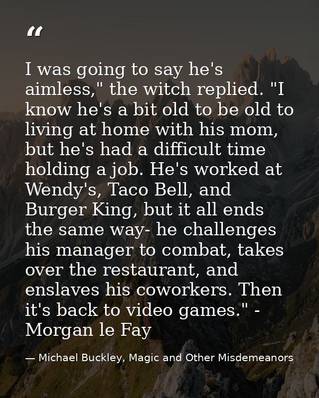 I was going to say he's aimless," the witch replied. "I know he's a bit old to be old to living at home with his mom, bu — Michael Buckley, Magic and Other Misdemeanors