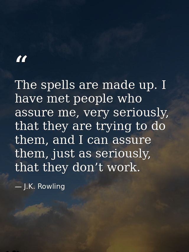 The spells are made up. I have met people who assure me, very seriously, that they are trying to do them, and I can assu — J.K. Rowling