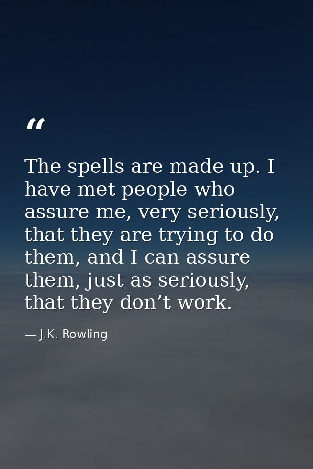 The spells are made up. I have met people who assure me, very seriously, that they are trying to do them, and I can assu — J.K. Rowling
