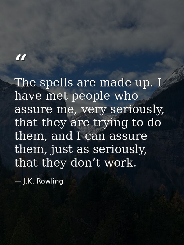The spells are made up. I have met people who assure me, very seriously, that they are trying to do them, and I can assu — J.K. Rowling