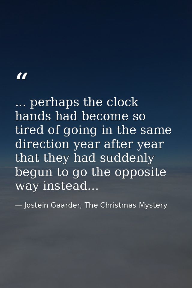 ... perhaps the clock hands had become so tired of going in the same direction year after year that they had suddenly be — Jostein Gaarder, The Christmas Mystery