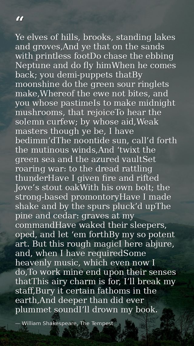 Ye elves of hills, brooks, standing lakes and groves,And ye that on the sands with printless footDo chase the ebbing Nep — William Shakespeare, The Tempest