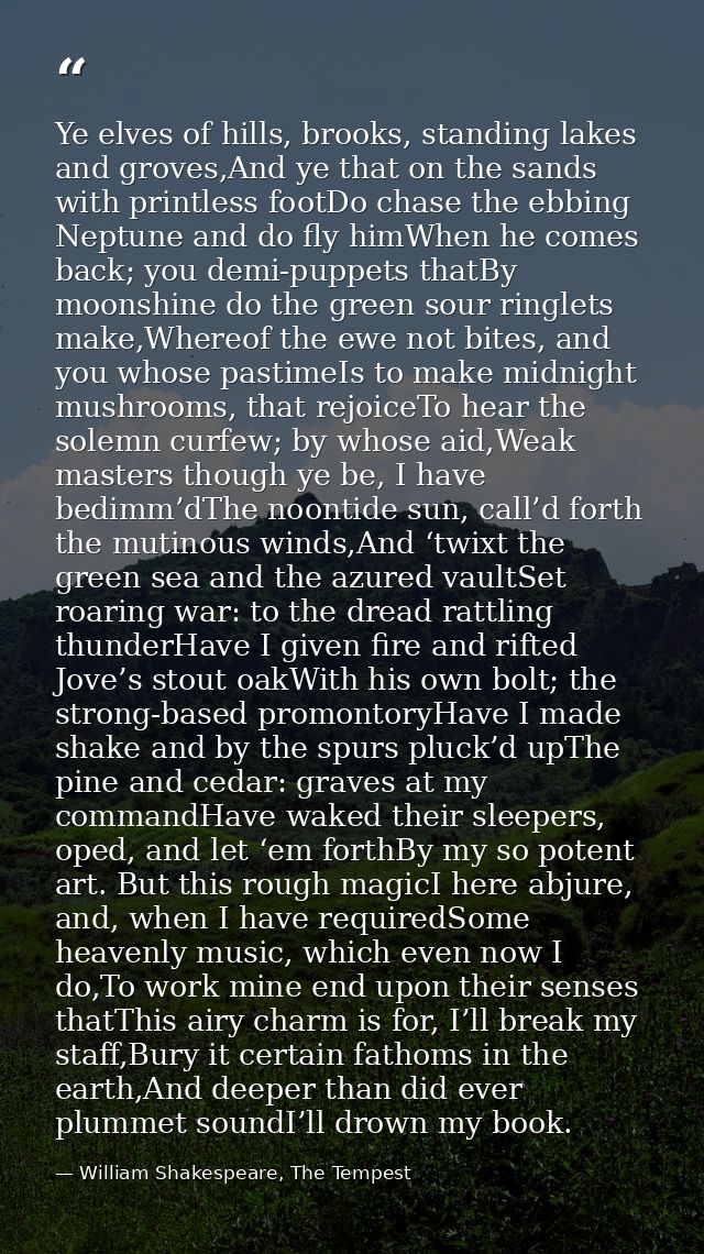 Ye elves of hills, brooks, standing lakes and groves,And ye that on the sands with printless footDo chase the ebbing Nep — William Shakespeare, The Tempest