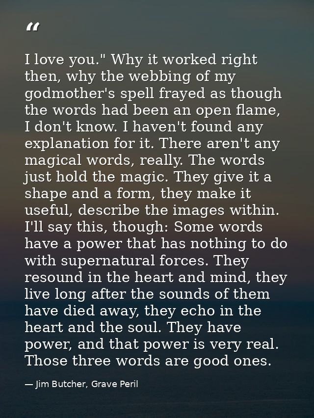 I love you." Why it worked right then, why the webbing of my godmother's spell frayed as though the words had been an op — Jim Butcher, Grave Peril