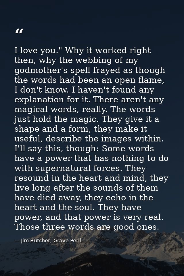 I love you." Why it worked right then, why the webbing of my godmother's spell frayed as though the words had been an op — Jim Butcher, Grave Peril
