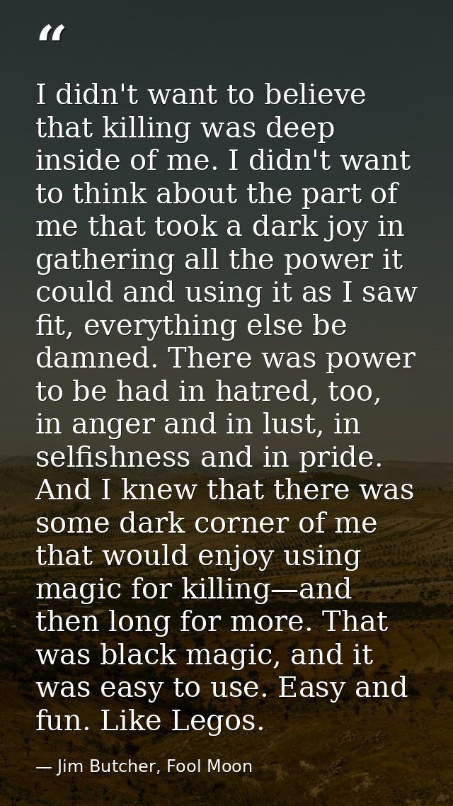 I didn't want to believe that killing was deep inside of me. I didn't want to think about the part of me that took a dar — Jim Butcher, Fool Moon