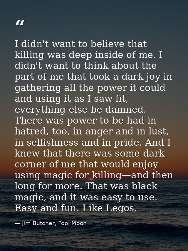 I didn't want to believe that killing was deep inside of me. I didn't want to think about the part of me that took a dar — Jim Butcher, Fool Moon