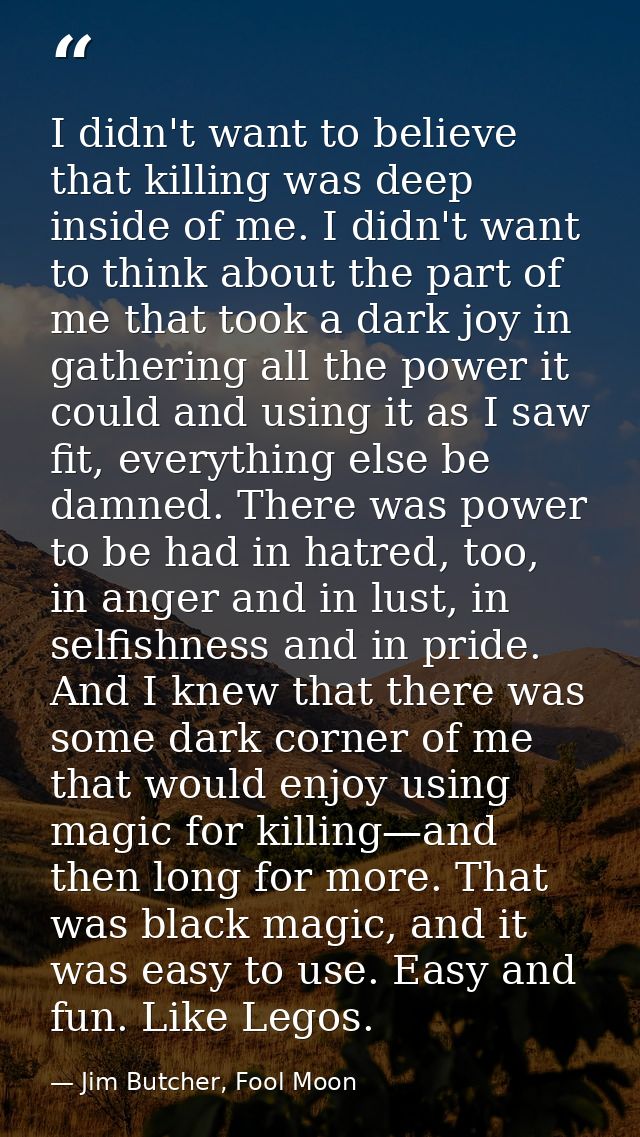 I didn't want to believe that killing was deep inside of me. I didn't want to think about the part of me that took a dar — Jim Butcher, Fool Moon