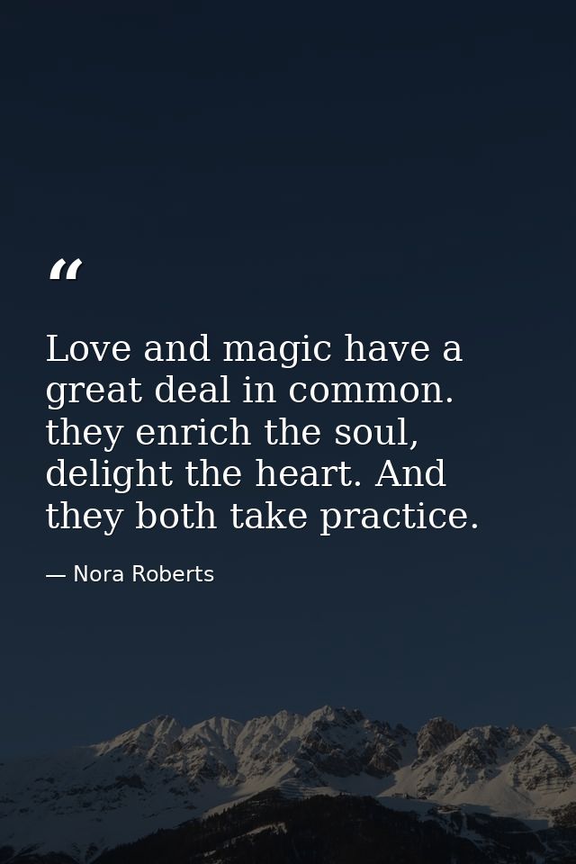 Love and magic have a great deal in common. they enrich the soul, delight the heart. And they both take practice. — Nora Roberts