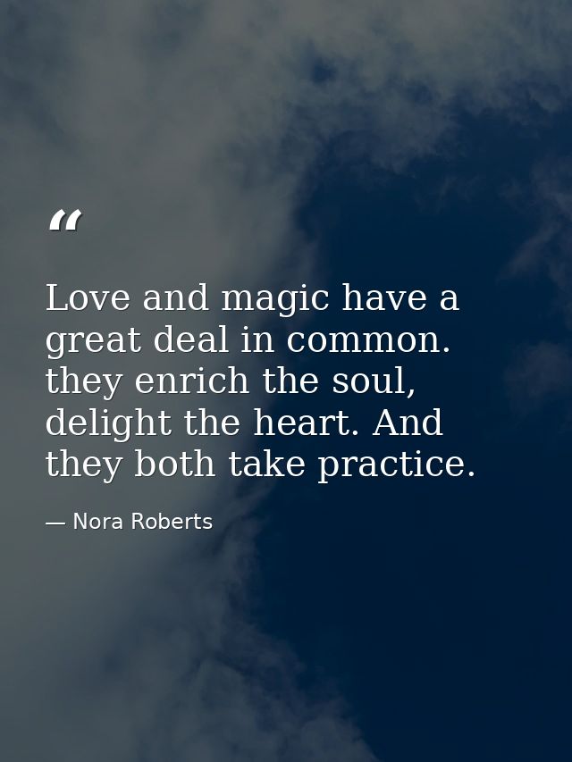 Love and magic have a great deal in common. they enrich the soul, delight the heart. And they both take practice. — Nora Roberts