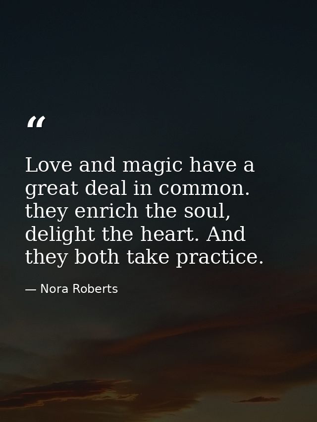 Love and magic have a great deal in common. they enrich the soul, delight the heart. And they both take practice. — Nora Roberts