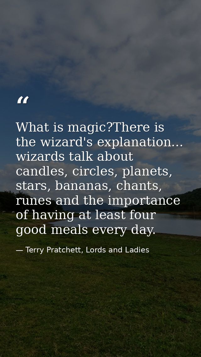 What is magic?There is the wizard's explanation... wizards talk about candles, circles, planets, stars, bananas, chants, — Terry Pratchett, Lords and Ladies