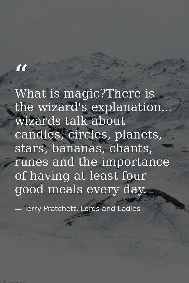 What is magic?There is the wizard's explanation... wizards talk about candles, circles, planets, stars, bananas, chants, — Terry Pratchett, Lords and Ladies