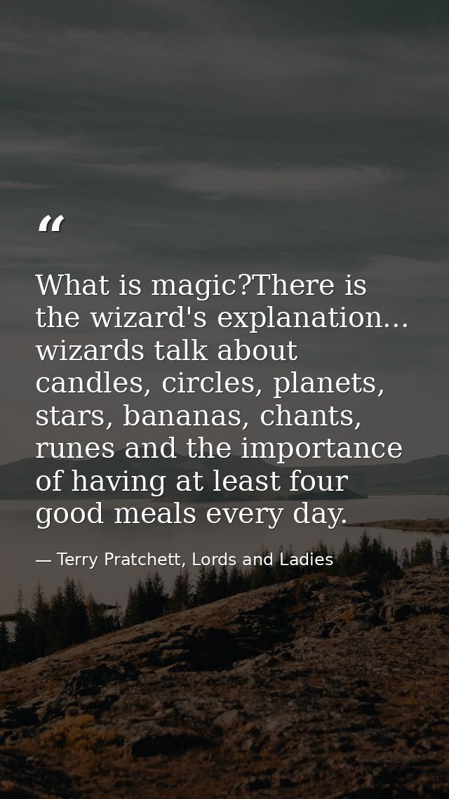 What is magic?There is the wizard's explanation... wizards talk about candles, circles, planets, stars, bananas, chants, — Terry Pratchett, Lords and Ladies