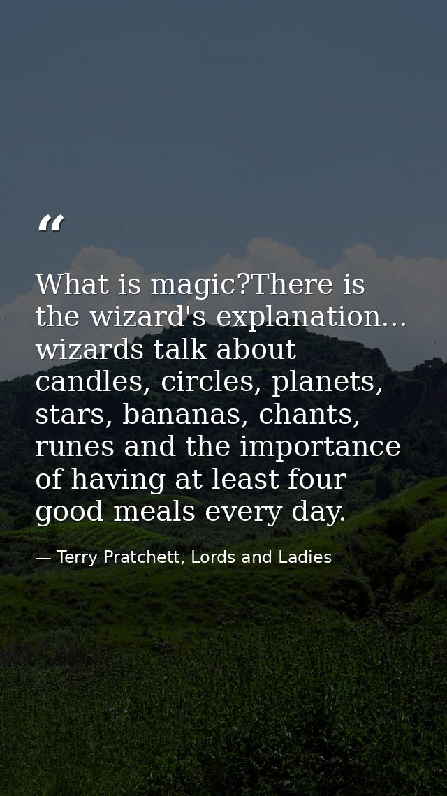What is magic?There is the wizard's explanation... wizards talk about candles, circles, planets, stars, bananas, chants, — Terry Pratchett, Lords and Ladies