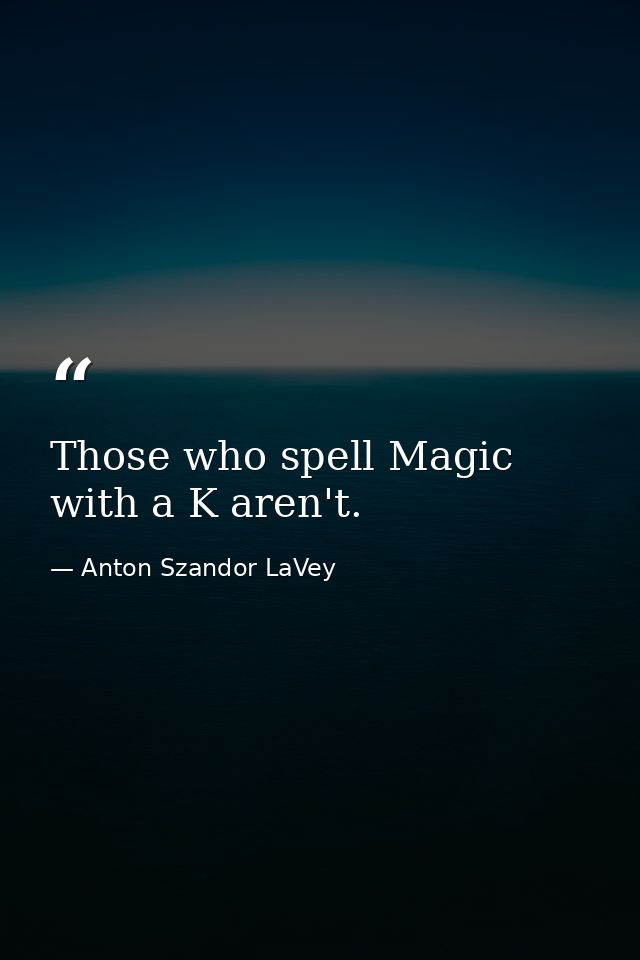 Those who spell Magic with a K aren't. — Anton Szandor LaVey