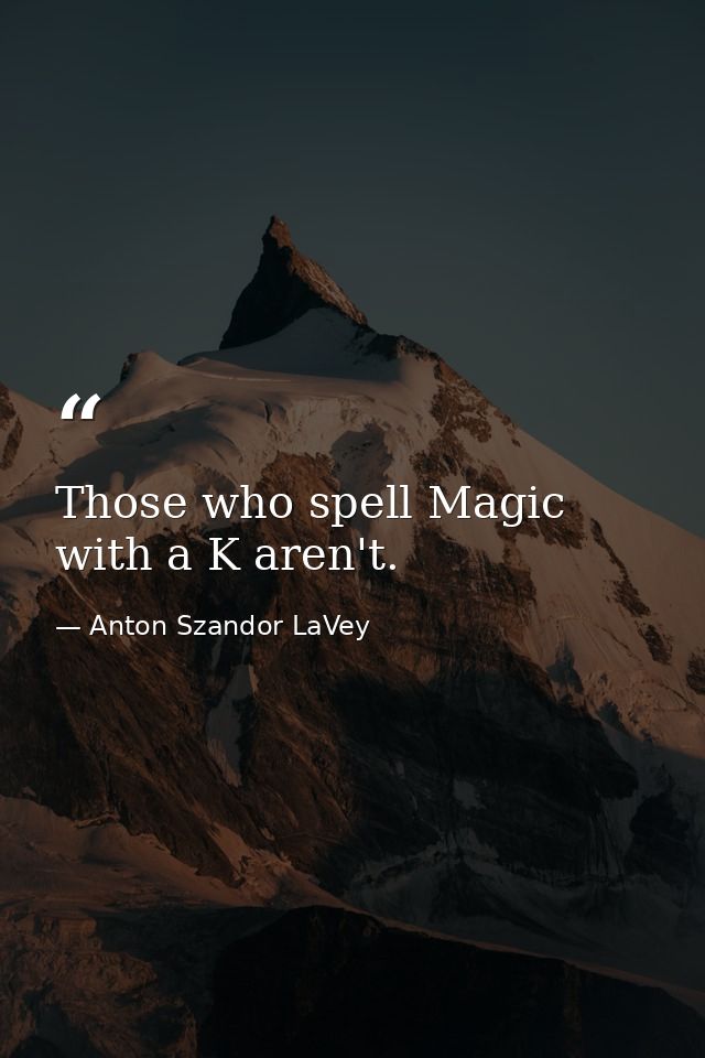 Those who spell Magic with a K aren't. — Anton Szandor LaVey