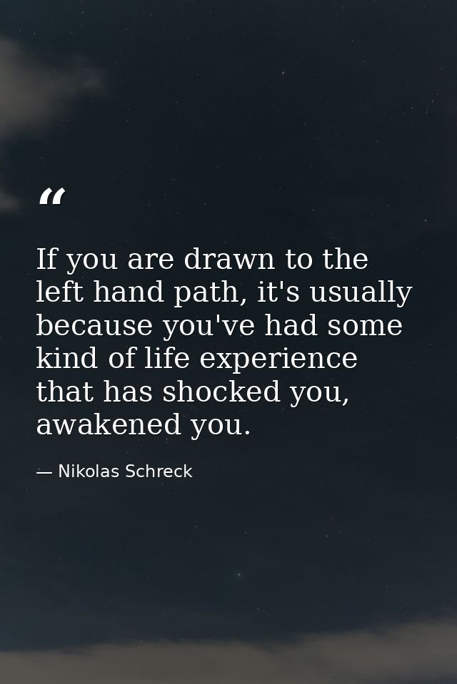 If you are drawn to the left hand path, it's usually because you've had some kind of life experience that has shocked yo — Nikolas Schreck