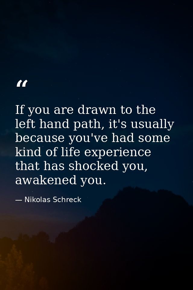 If you are drawn to the left hand path, it's usually because you've had some kind of life experience that has shocked yo — Nikolas Schreck