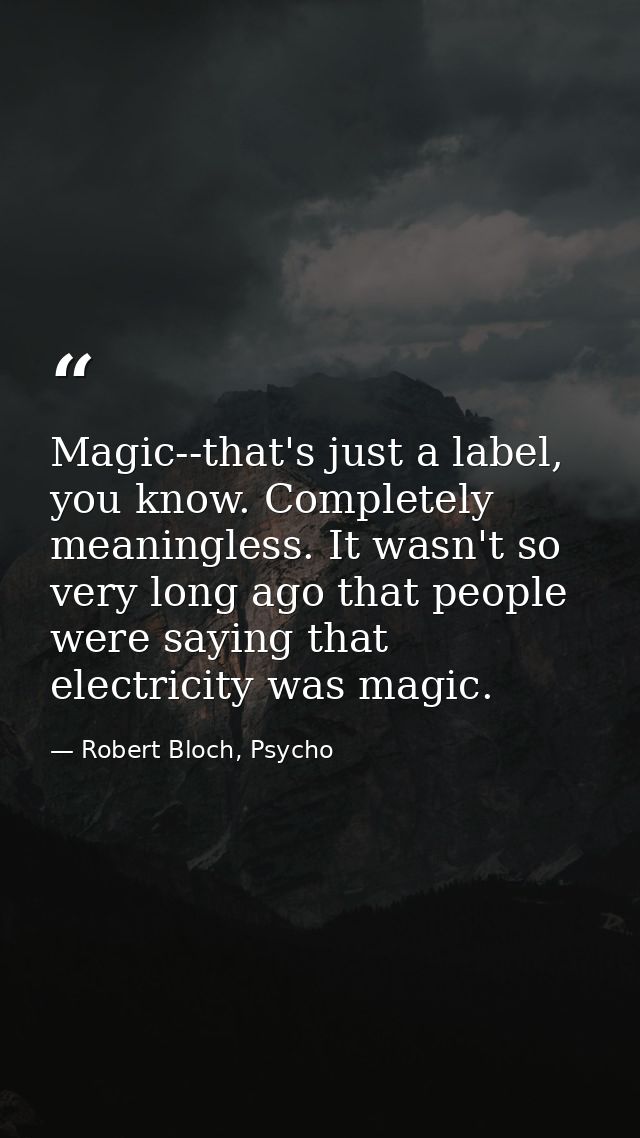Magic--that's just a label, you know. Completely meaningless. It wasn't so very long ago that people were saying that el — Robert Bloch, Psycho