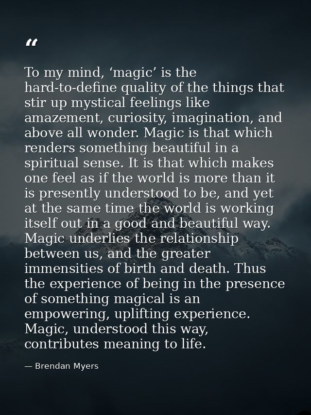 To my mind, ‘magic’ is the hard-to-define quality of the things that stir up mystical feelings like amazement, curiosity — Brendan Myers